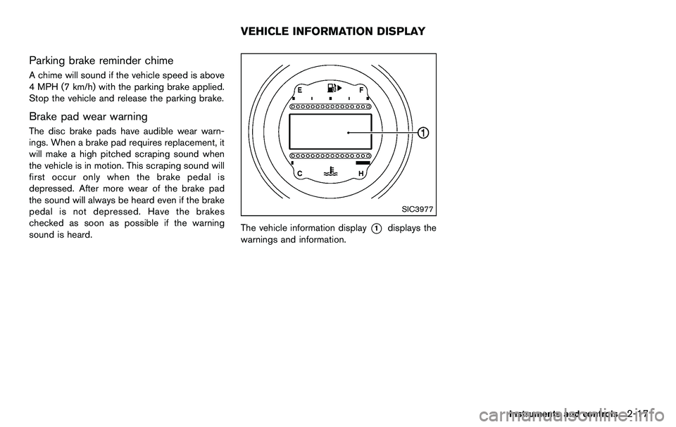 NISSAN 370Z COUPE 2012  Owners Manual Parking brake reminder chime
A chime will sound if the vehicle speed is above
4 MPH (7 km/h) with the parking brake applied.
Stop the vehicle and release the parking brake.
Brake pad wear warning
The 