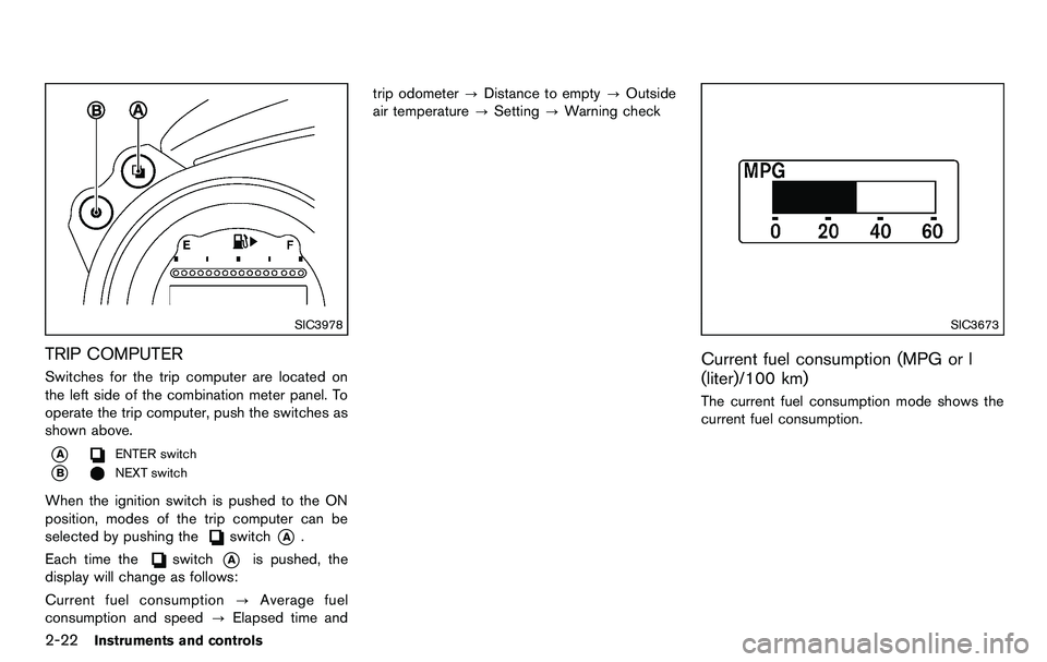 NISSAN 370Z COUPE 2012  Owners Manual 2-22Instruments and controls
SIC3978
TRIP COMPUTER
Switches for the trip computer are located on
the left side of the combination meter panel. To
operate the trip computer, push the switches as
shown 