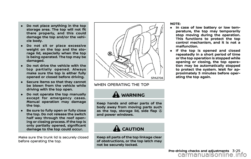 NISSAN 370Z COUPE 2018  Owners Manual .Do not place anything in the top
storage area. The top will not fit
there properly, and this could
damage the top and/or the vehi-
cle body.
. Do not sit or place excessive
weight on the top and the 