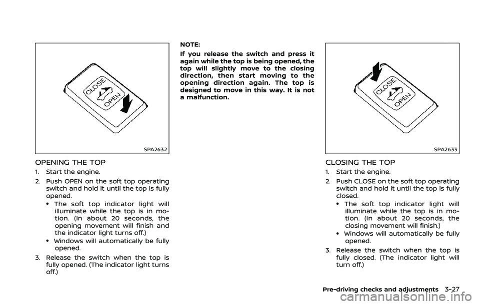 NISSAN 370Z COUPE 2018  Owners Manual SPA2632
OPENING THE TOP
1. Start the engine.
2. Push OPEN on the soft top operatingswitch and hold it until the top is fully
opened.
.The soft top indicator light willilluminate while the top is in mo