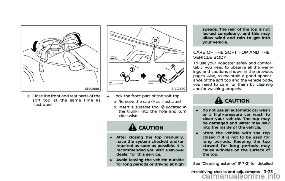 NISSAN 370Z COUPE 2018  Owners Manual SPA2688
e. Close the front and rear parts of thesoft top at the same time as
illustrated.
SPA2689
4. Lock the front part of the soft top.
a. Remove the cap
as illustrated.
b. Insert a suitable tool
(l