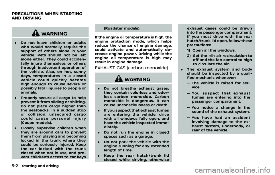 NISSAN 370Z COUPE 2018  Owners Manual 5-2Starting and driving
WARNING
.Do not leave children or adults
who would normally require the
support of others alone in your
vehicle. Pets should not be left
alone either. They could acciden-
tally