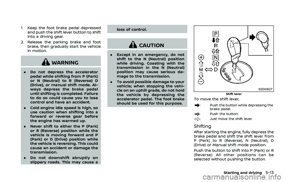 NISSAN 370Z COUPE 2018  Owners Manual 1. Keep the foot brake pedal depressedand push the shift lever button to shift
into a driving gear.
2. Release the parking brake and foot brake, then gradually start the vehicle
in motion.
WARNING
.Do