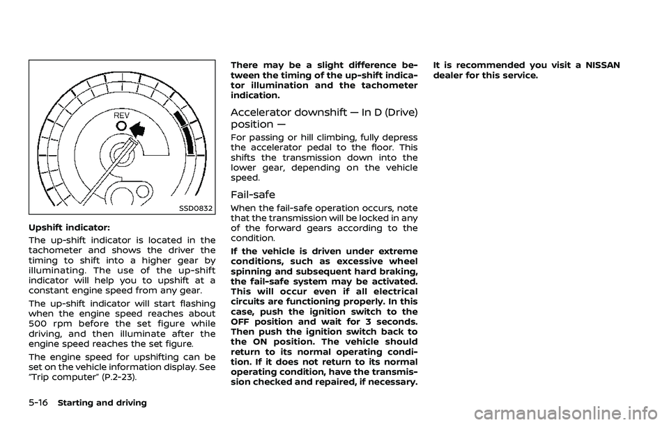NISSAN 370Z COUPE 2018  Owners Manual 5-16Starting and driving
SSD0832
Upshift indicator:
The up-shift indicator is located in the
tachometer and shows the driver the
timing to shift into a higher gear by
illuminating. The use of the up-s