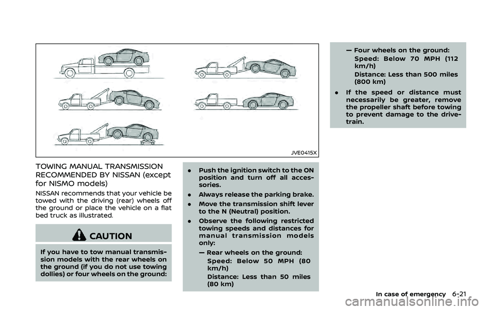NISSAN 370Z COUPE 2018  Owners Manual JVE0415X
TOWING MANUAL TRANSMISSION
RECOMMENDED BY NISSAN (except
for NISMO models)
NISSAN recommends that your vehicle be
towed with the driving (rear) wheels off
the ground or place the vehicle on a