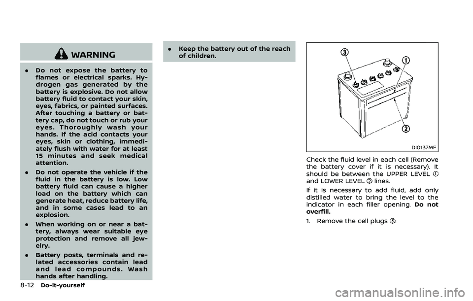 NISSAN 370Z COUPE 2018  Owners Manual 8-12Do-it-yourself
WARNING
.Do not expose the battery to
flames or electrical sparks. Hy-
drogen gas generated by the
battery is explosive. Do not allow
battery fluid to contact your skin,
eyes, fabri