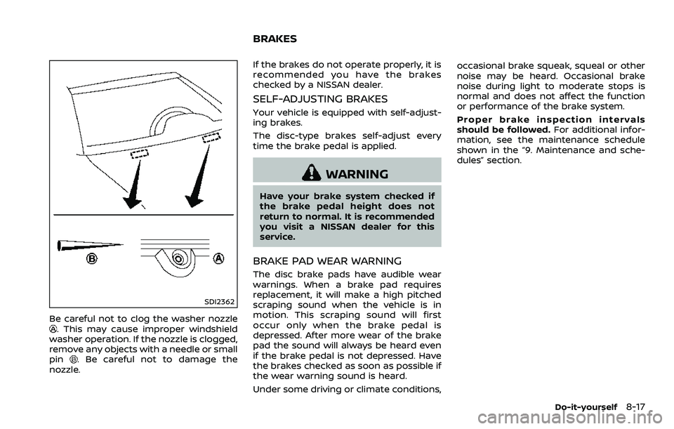 NISSAN 370Z COUPE 2018  Owners Manual SDI2362
Be careful not to clog the washer nozzle. This may cause improper windshield
washer operation. If the nozzle is clogged,
remove any objects with a needle or small
pin
. Be careful not to damag