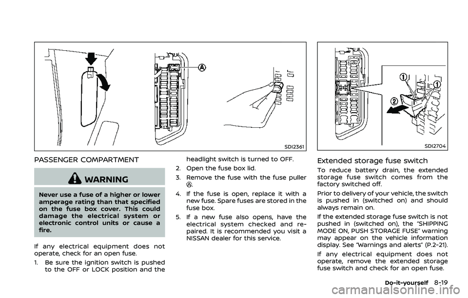 NISSAN 370Z COUPE 2018  Owners Manual SDI2361
PASSENGER COMPARTMENT
WARNING
Never use a fuse of a higher or lower
amperage rating than that specified
on the fuse box cover. This could
damage the electrical system or
electronic control uni