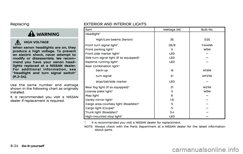 NISSAN 370Z COUPE 2018  Owners Manual 8-24Do-it-yourself
Replacing
WARNING
HIGH VOLTAGE
When xenon headlights are on, they
produce a high voltage. To prevent
an electric shock, never attempt to
modify or disassemble. We recom-
mend you ha