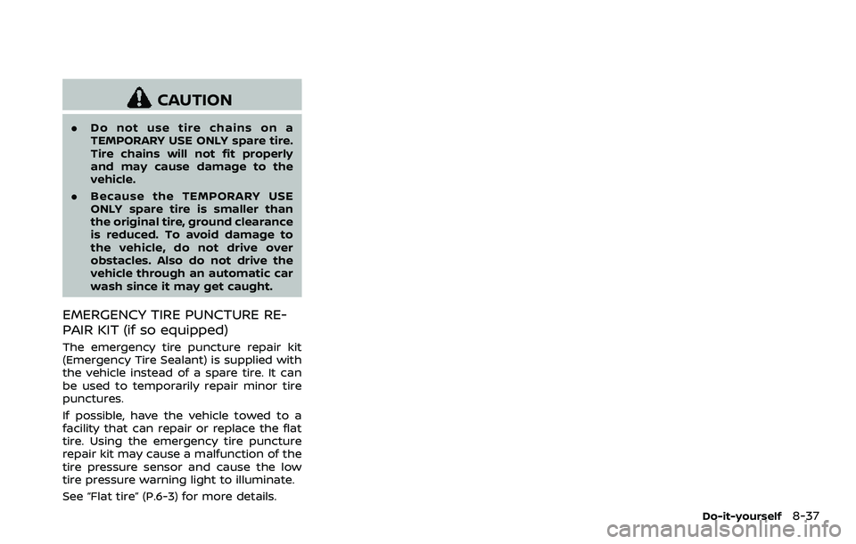 NISSAN 370Z COUPE 2018  Owners Manual CAUTION
.Do not use tire chains on a
TEMPORARY USE ONLY spare tire.
Tire chains will not fit properly
and may cause damage to the
vehicle.
. Because the TEMPORARY USE
ONLY spare tire is smaller than
t