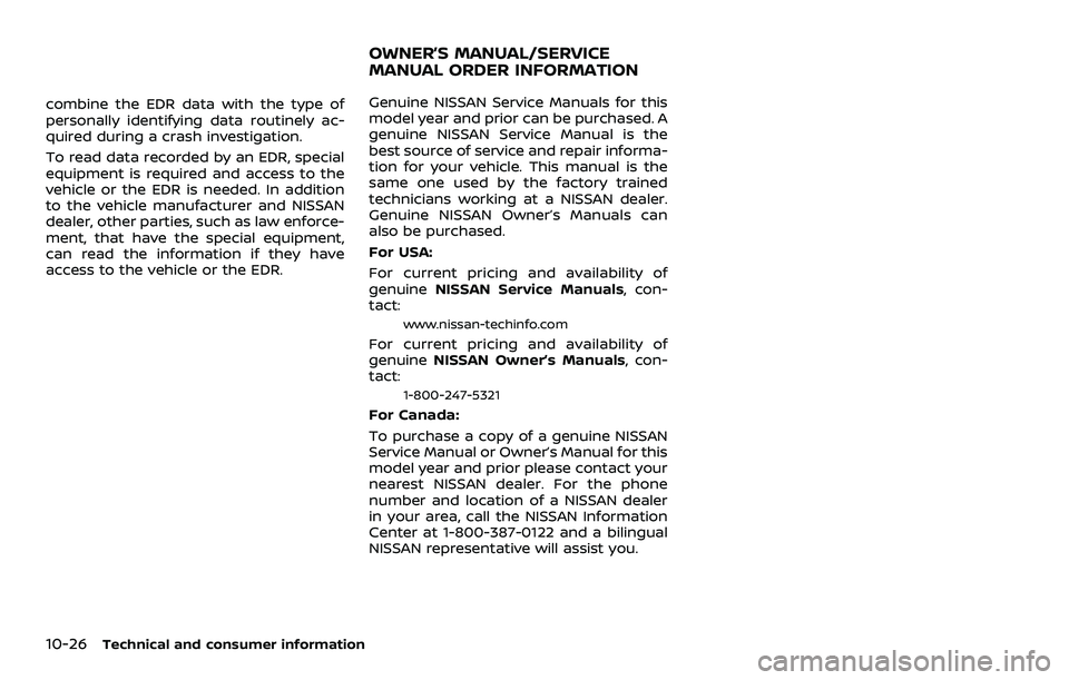 NISSAN 370Z COUPE 2018  Owners Manual 10-26Technical and consumer information
combine the EDR data with the type of
personally identifying data routinely ac-
quired during a crash investigation.
To read data recorded by an EDR, special
eq