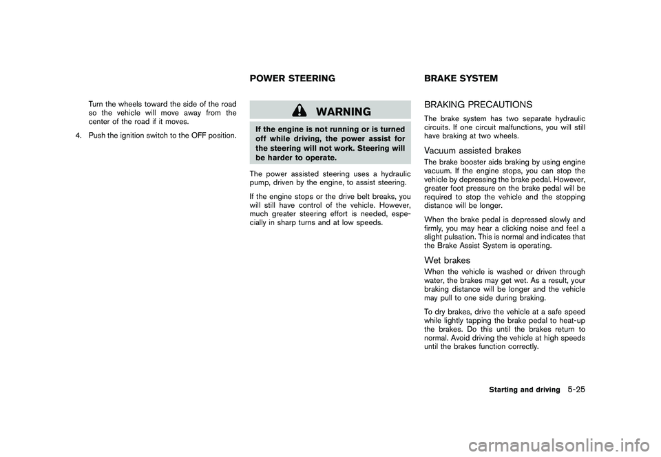 NISSAN 370Z COUPE 2011  Owners Manual Black plate (303,1)
Model "Z34-D" EDITED: 2010/ 7/ 27
Turn the wheels toward the side of the road
so the vehicle will move away from the
center of the road if it moves.
4. Push the ignition switch to 
