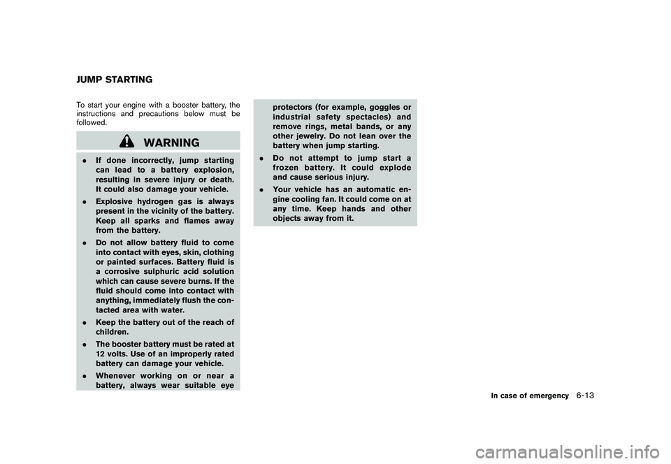 NISSAN 370Z COUPE 2011  Owners Manual Black plate (325,1)
Model "Z34-D" EDITED: 2010/ 7/ 27
To start your engine with a booster battery, the
instructions and precautions below must be
followed.
WARNING
.If done incorrectly, jump starting

