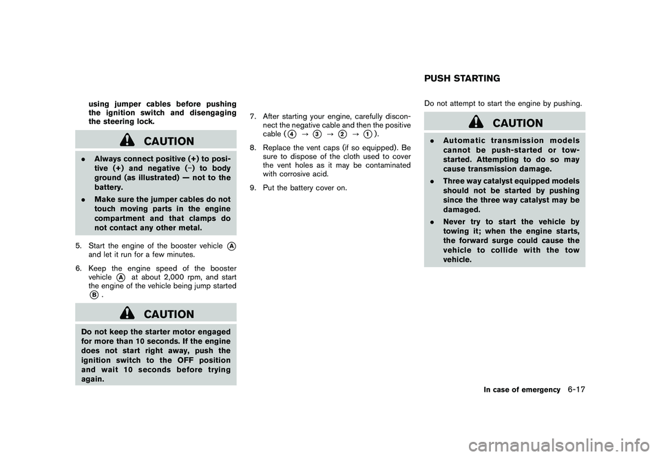 NISSAN 370Z COUPE 2010 Owners Manual Black plate (323,1)
Model "Z34-D" EDITED: 2009/ 9/ 10
using jumper cables before pushing
the ignition switch and disengaging
the steering lock.
CAUTION
.Always connect positive (+) to posi-
tive (+) a NISSAN 370Z COUPE 2010 Owners Manual Black plate (323,1)
Model "Z34-D" EDITED: 2009/ 9/ 10
using jumper cables before pushing
the ignition switch and disengaging
the steering lock.
CAUTION
.Always connect positive (+) to posi-
tive (+) a