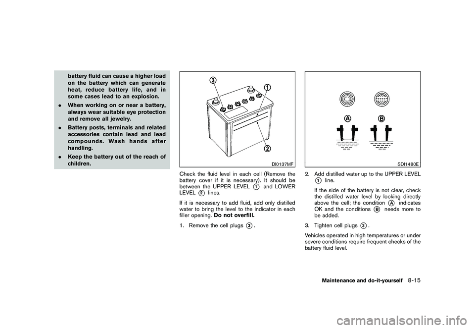 NISSAN 370Z COUPE 2010 Owners Manual Black plate (355,1)
Model "Z34-D" EDITED: 2009/ 9/ 10
battery fluid can cause a higher load
on the battery which can generate
heat, reduce battery life, and in
some cases lead to an explosion.
. When NISSAN 370Z COUPE 2010 Owners Manual Black plate (355,1)
Model "Z34-D" EDITED: 2009/ 9/ 10
battery fluid can cause a higher load
on the battery which can generate
heat, reduce battery life, and in
some cases lead to an explosion.
. When