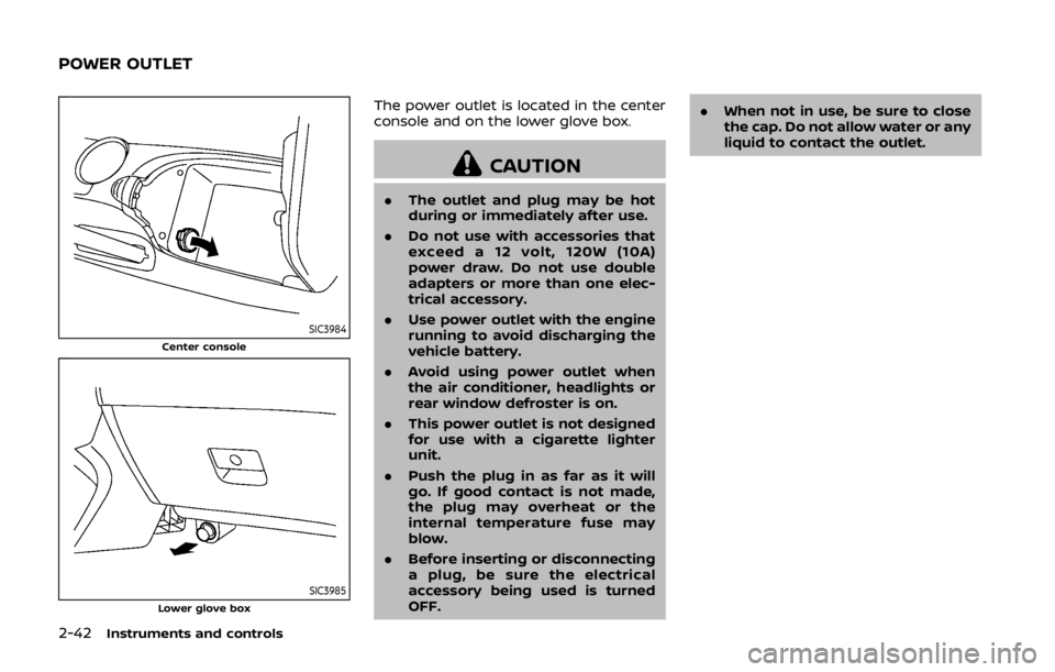 NISSAN 370Z ROADSTER 2019  Owners Manual 2-42Instruments and controls
SIC3984Center console
SIC3985Lower glove box
The power outlet is located in the center
console and on the lower glove box.
CAUTION
.The outlet and plug may be hot
during o