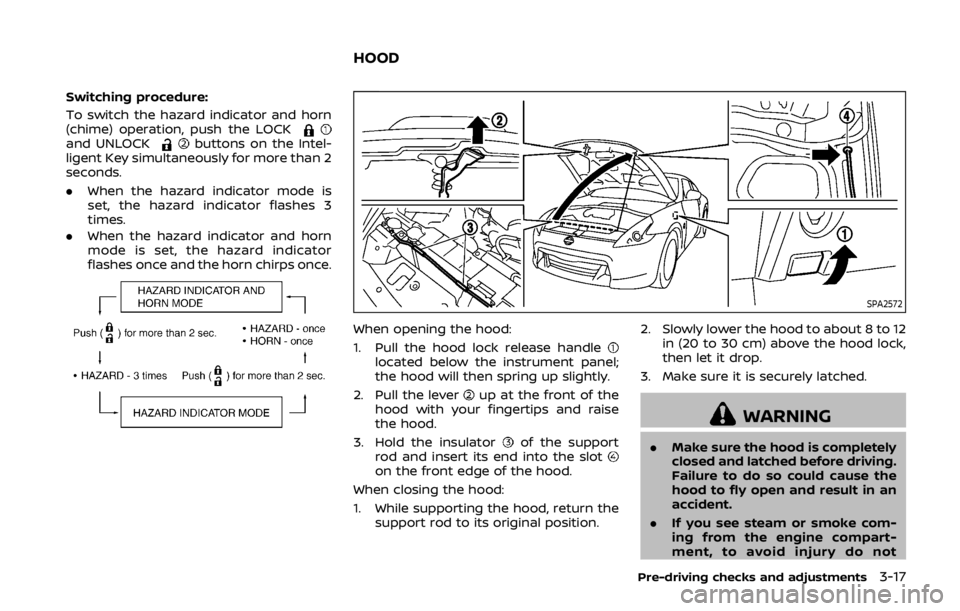 NISSAN 370Z ROADSTER 2019 Owners Manual Switching procedure:
To switch the hazard indicator and horn
(chime) operation, push the LOCK
and UNLOCKbuttons on the Intel-
ligent Key simultaneously for more than 2
seconds.
. When the hazard indic NISSAN 370Z ROADSTER 2019 Owners Manual Switching procedure:
To switch the hazard indicator and horn
(chime) operation, push the LOCK
and UNLOCKbuttons on the Intel-
ligent Key simultaneously for more than 2
seconds.
. When the hazard indic