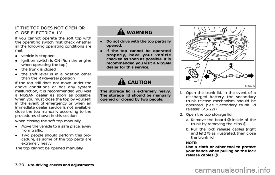 NISSAN 370Z ROADSTER 2019 Owners Manual 3-30Pre-driving checks and adjustments
IF THE TOP DOES NOT OPEN OR
CLOSE ELECTRICALLY
If you cannot operate the soft top with
the operating switch, first check whether
all the following operating cond NISSAN 370Z ROADSTER 2019 Owners Manual 3-30Pre-driving checks and adjustments
IF THE TOP DOES NOT OPEN OR
CLOSE ELECTRICALLY
If you cannot operate the soft top with
the operating switch, first check whether
all the following operating cond