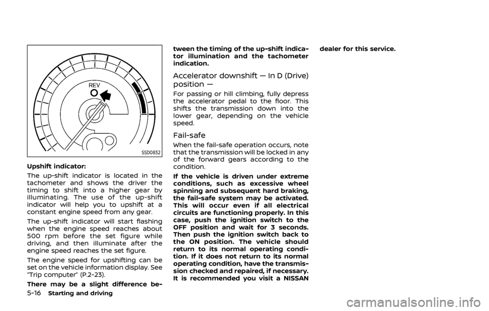 NISSAN 370Z ROADSTER 2019  Owners Manual 5-16Starting and driving
SSD0832
Upshift indicator:
The up-shift indicator is located in the
tachometer and shows the driver the
timing to shift into a higher gear by
illuminating. The use of the up-s
