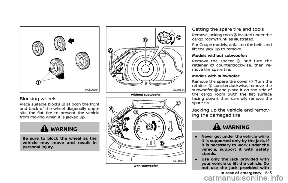 NISSAN 370Z ROADSTER 2019  Owners Manual MCE0001A
Blocking wheels
Place suitable blocksat both the front
and back of the wheel diagonally oppo-
site the flat tire to prevent the vehicle
from moving when it is jacked up.
WARNING
Be sure to bl