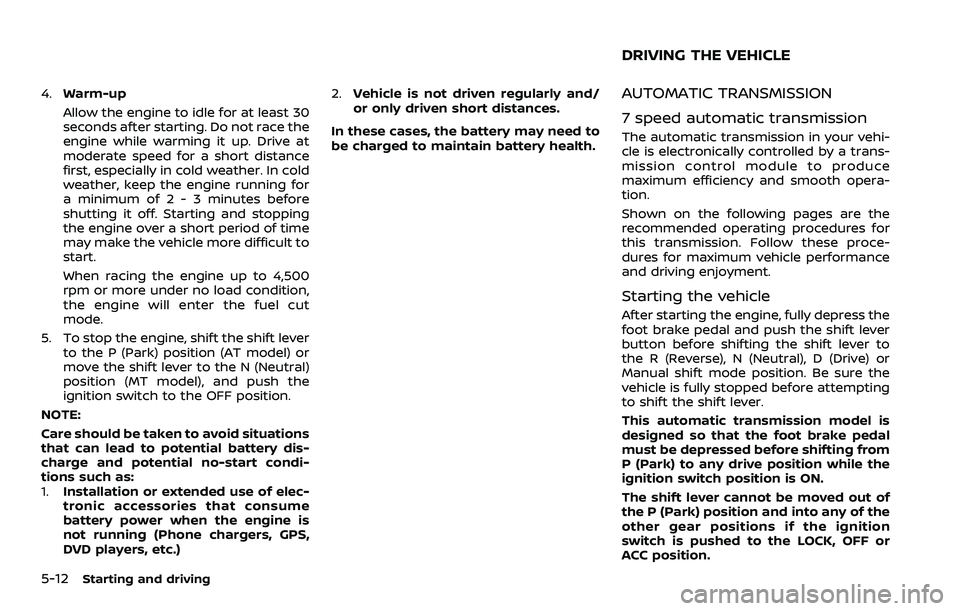 NISSAN 370Z ROADSTER 2018  Owners Manual 5-12Starting and driving
4.Warm-up
Allow the engine to idle for at least 30
seconds after starting. Do not race the
engine while warming it up. Drive at
moderate speed for a short distance
first, espe
