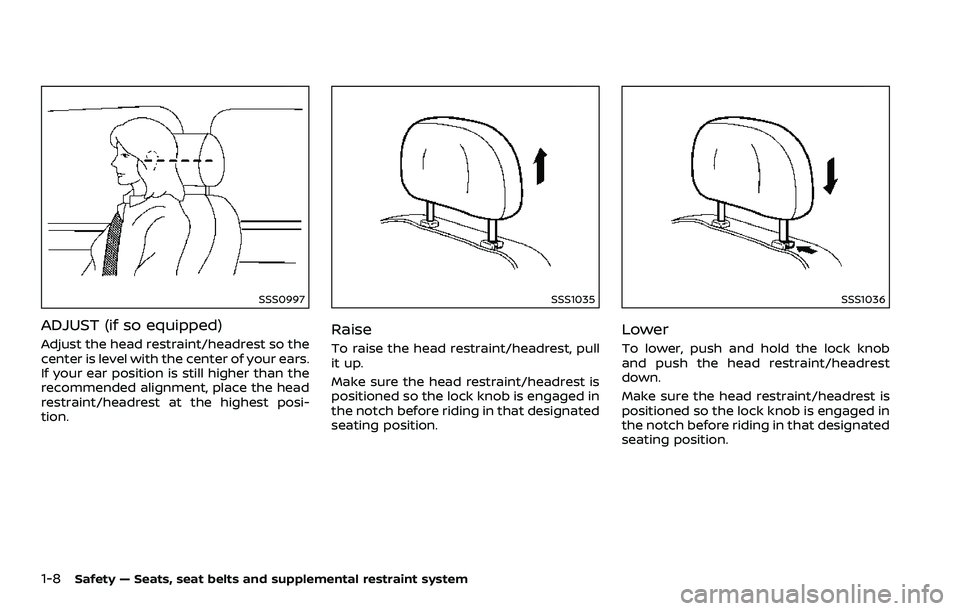 NISSAN 370Z ROADSTER 2018  Owners Manual 1-8Safety — Seats, seat belts and supplemental restraint system
SSS0997
ADJUST (if so equipped)
Adjust the head restraint/headrest so the
center is level with the center of your ears.
If your ear po