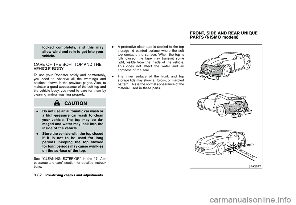 NISSAN 370Z ROADSTER 2010  Owners Manual Black plate (144,1)
Model "Z34-D" EDITED: 2009/ 9/ 10
locked completely, and this may
allow wind and rain to get into your
vehicle.
CARE OF THE SOFT TOP AND THE
VEHICLE BODYTo use your Roadster safely
