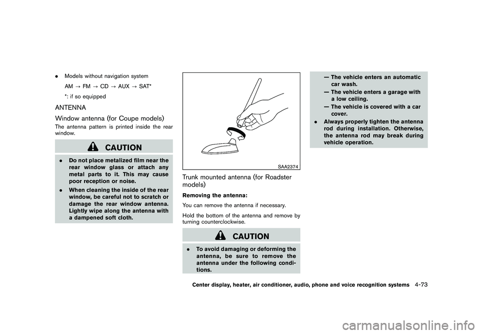 NISSAN 370Z ROADSTER 2010  Owners Manual Black plate (225,1)
Model "Z34-D" EDITED: 2009/ 9/ 10
.Models without navigation system
AM ?FM ?CD ?AUX ?SAT*
*: if so equippedANTENNA
Window antenna (for Coupe models)The antenna pattern is printed i