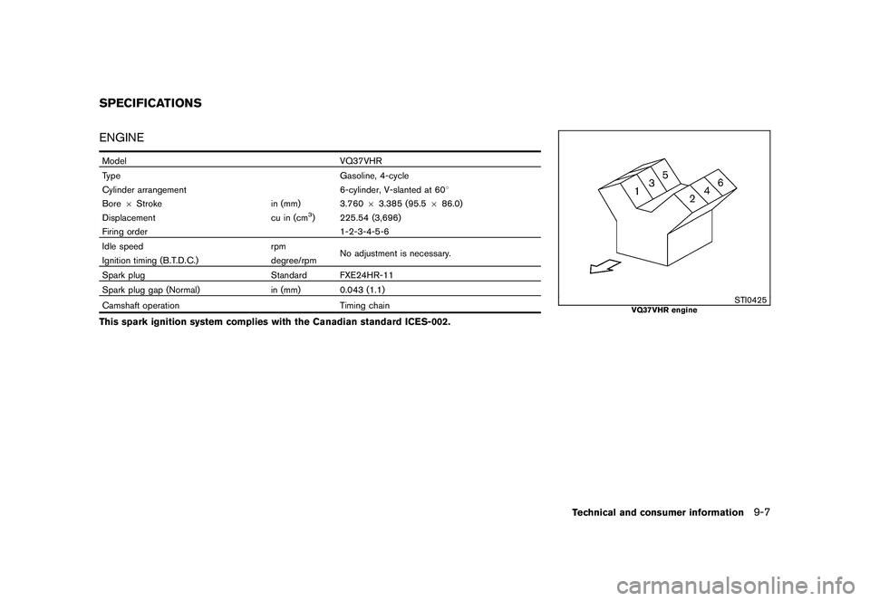 NISSAN 370Z ROADSTER 2010  Owners Manual Black plate (385,1)
Model "Z34-D" EDITED: 2009/ 9/ 10
ENGINEModelVQ37VHR
Type Gasoline, 4-cycle
Cylinder arrangement 6-cylinder, V-slanted at 608
Bore 6Stroke in (mm) 3.76063.385 (95.5 686.0)
Displace