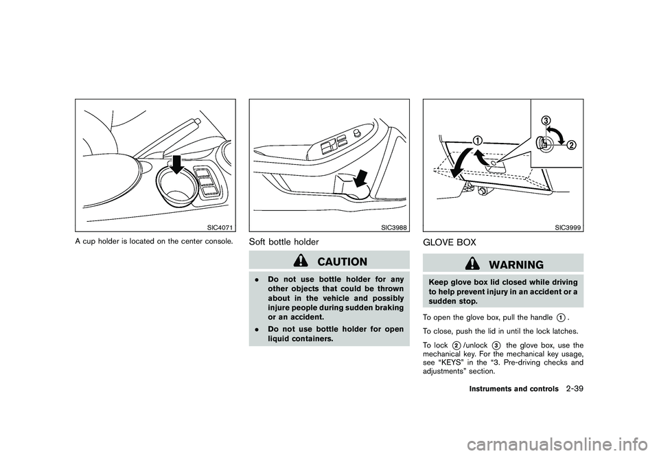 NISSAN 370Z ROADSTER 2011  Owners Manual Black plate (97,1)
Model "Z34-D" EDITED: 2010/ 7/ 27
SIC4071
A cup holder is located on the center console.
SIC3988
Soft bottle holder
CAUTION
.Do not use bottle holder for any
other objects that coul