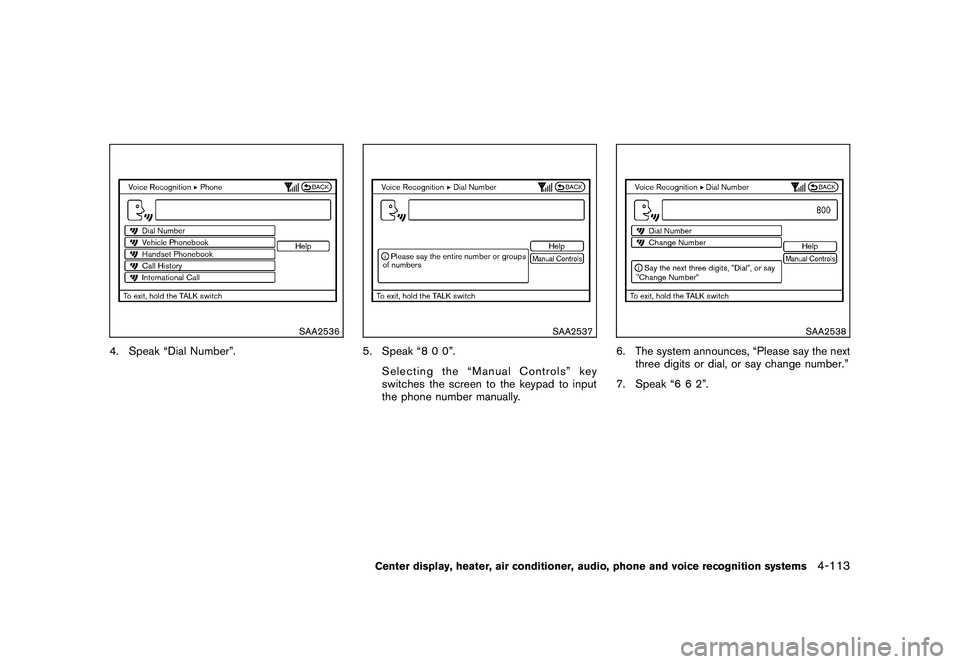 NISSAN 370Z ROADSTER 2011  Owners Manual Black plate (263,1)
Model "Z34-D" EDITED: 2010/ 7/ 27
SAA2536
4. Speak “Dial Number”.
SAA2537
5. Speak “8 0 0”.Selecting the “Manual Controls” key
switches the screen to the keypad to inpu