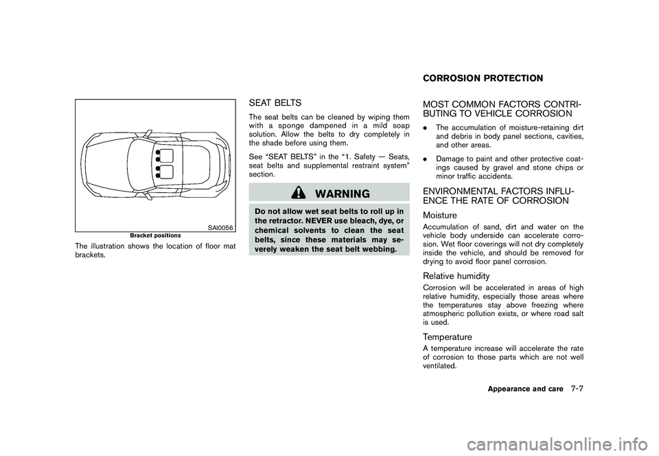 NISSAN 370Z ROADSTER 2011  Owners Manual Black plate (341,1)
Model "Z34-D" EDITED: 2010/ 7/ 27
SAI0056
Bracket positions
The illustration shows the location of floor mat
brackets.
SEAT BELTSThe seat belts can be cleaned by wiping them
with a