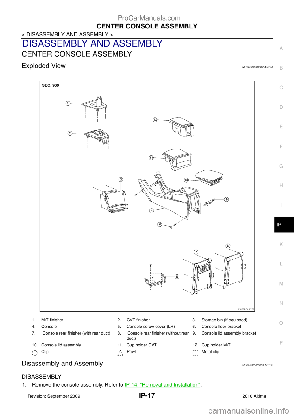 NISSAN ALTIMA SEDAN 2010  Owners Manual CENTER CONSOLE ASSEMBLYIP-17
< DISASSEMBLY AND ASSEMBLY >
C
DE
F
G H
I
K L
M A
B
IP
N
O P
DISASSEMBLY AND ASSEMBLY
CENTER CONSOLE ASSEMBLY
Exploded ViewINFOID:0000000005434174
Disassembly and Assembly