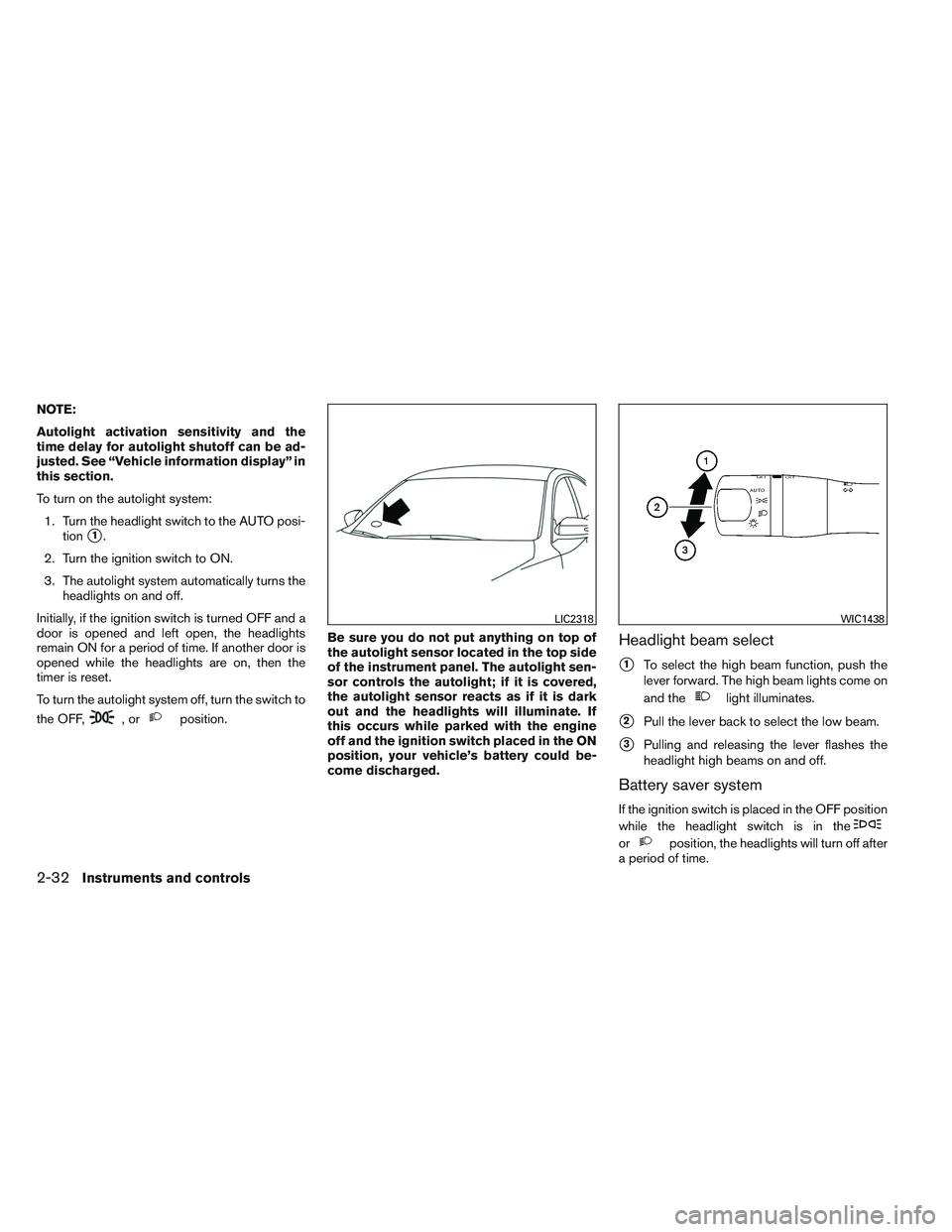 NISSAN ALTIMA SEDAN 2013 Owners Manual NOTE:
Autolight activation sensitivity and the
time delay for autolight shutoff can be ad-
justed. See “Vehicle information display” in
this section.
To turn on the autolight system:1. Turn the he NISSAN ALTIMA SEDAN 2013 Owners Manual NOTE:
Autolight activation sensitivity and the
time delay for autolight shutoff can be ad-
justed. See “Vehicle information display” in
this section.
To turn on the autolight system:1. Turn the he