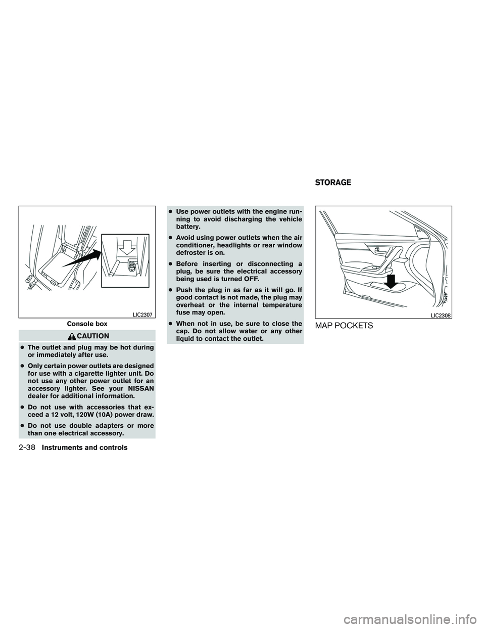 NISSAN ALTIMA SEDAN 2013 Owners Manual CAUTION
●The outlet and plug may be hot during
or immediately after use.
● Only certain power outlets are designed
for use with a cigarette lighter unit. Do
not use any other power outlet for an
a NISSAN ALTIMA SEDAN 2013 Owners Manual CAUTION
●The outlet and plug may be hot during
or immediately after use.
● Only certain power outlets are designed
for use with a cigarette lighter unit. Do
not use any other power outlet for an
a
