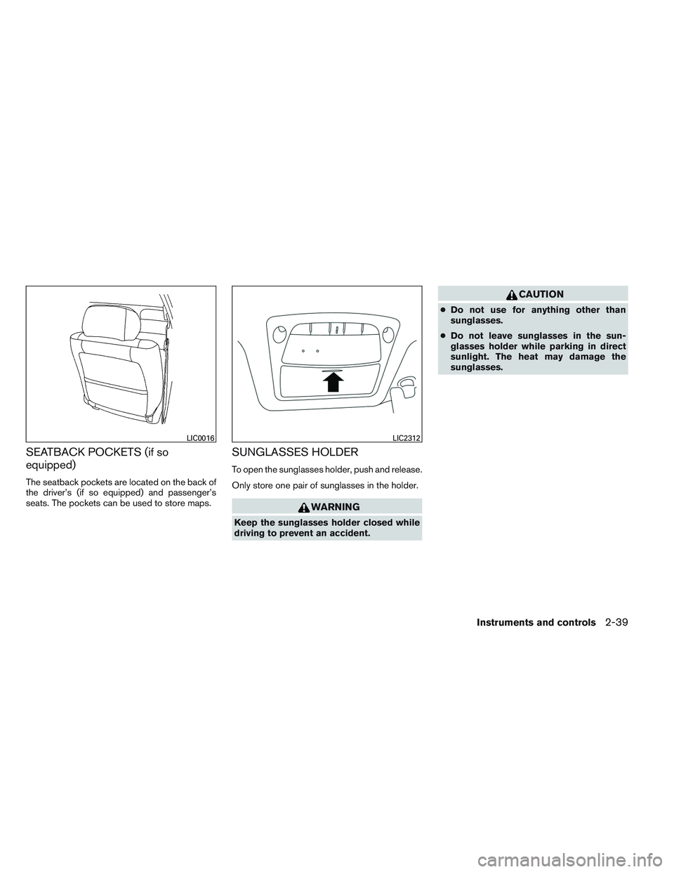 NISSAN ALTIMA SEDAN 2013  Owners Manual SEATBACK POCKETS (if so
equipped)
The seatback pockets are located on the back of
the driver’s (if so equipped) and passenger’s
seats. The pockets can be used to store maps.
SUNGLASSES HOLDER
To o