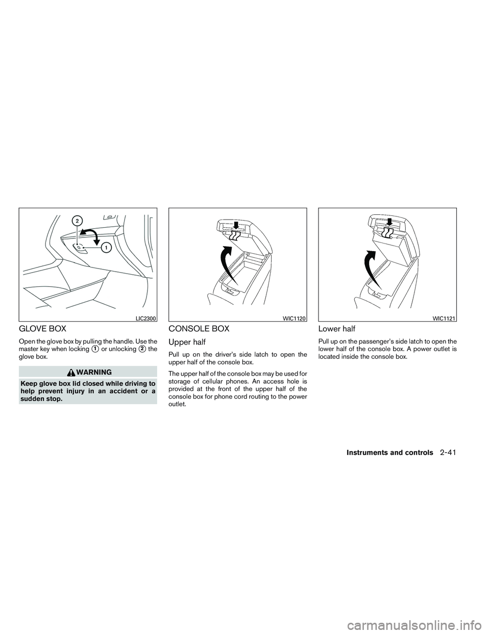 NISSAN ALTIMA SEDAN 2013  Owners Manual GLOVE BOX
Open the glove box by pulling the handle. Use the
master key when locking
1or unlocking2the
glove box.
WARNING
Keep glove box lid closed while driving to
help prevent injury in an accident