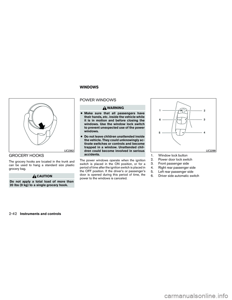 NISSAN ALTIMA SEDAN 2013 Owners Manual GROCERY HOOKS
The grocery hooks are located in the trunk and
can be used to hang a standard size plastic
grocery bag.
CAUTION
Do not apply a total load of more than
20 lbs (9 kg) to a single grocery h NISSAN ALTIMA SEDAN 2013 Owners Manual GROCERY HOOKS
The grocery hooks are located in the trunk and
can be used to hang a standard size plastic
grocery bag.
CAUTION
Do not apply a total load of more than
20 lbs (9 kg) to a single grocery h