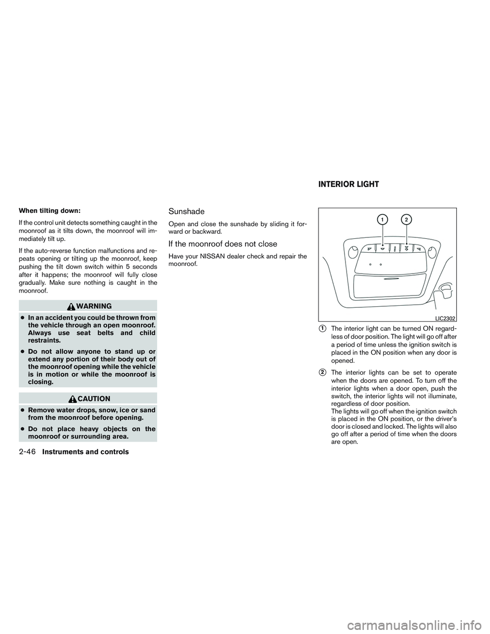 NISSAN ALTIMA SEDAN 2013 Owners Manual When tilting down:
If the control unit detects something caught in the
moonroof as it tilts down, the moonroof will im-
mediately tilt up.
If the auto-reverse function malfunctions and re-
peats openi NISSAN ALTIMA SEDAN 2013 Owners Manual When tilting down:
If the control unit detects something caught in the
moonroof as it tilts down, the moonroof will im-
mediately tilt up.
If the auto-reverse function malfunctions and re-
peats openi