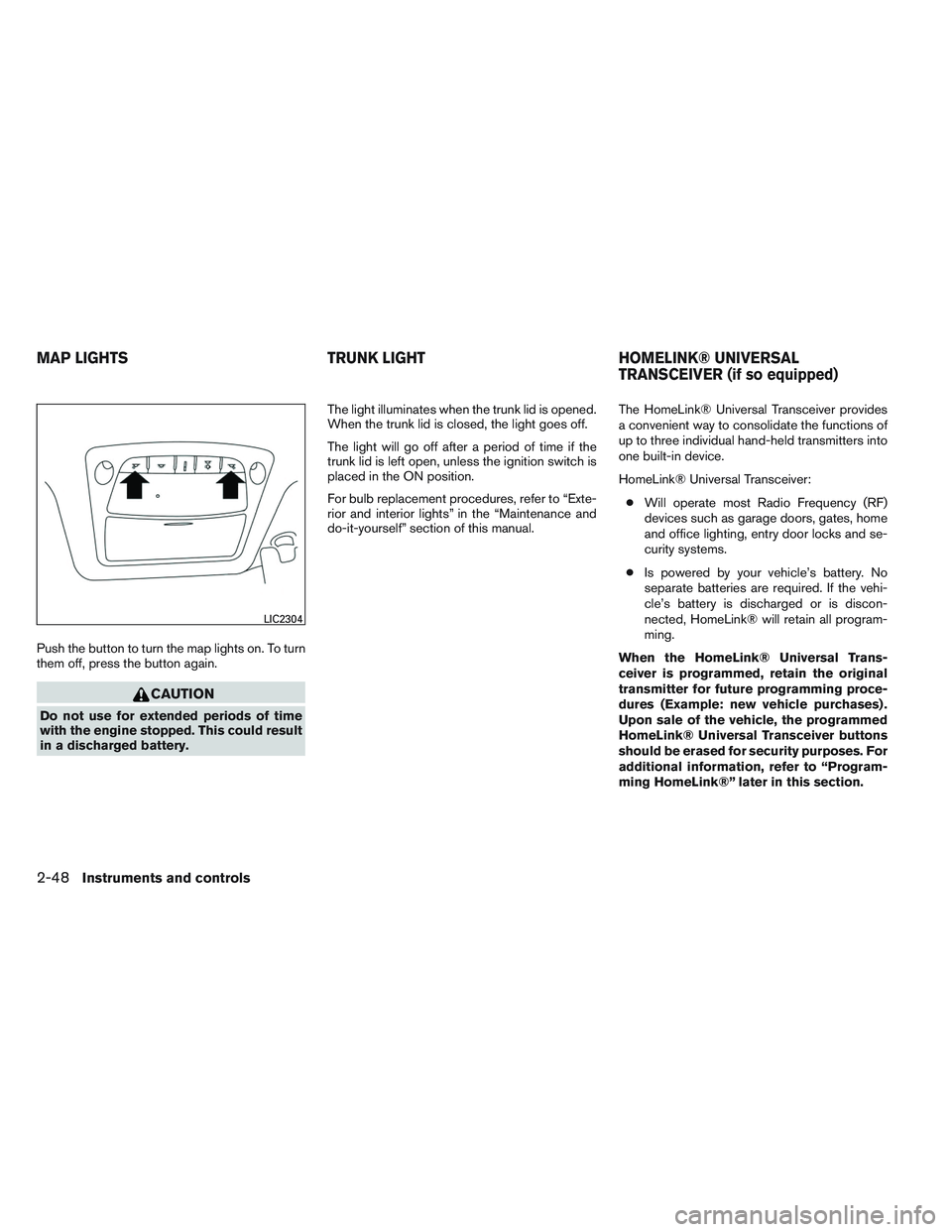 NISSAN ALTIMA SEDAN 2013 Owners Manual Push the button to turn the map lights on. To turn
them off, press the button again.
CAUTION
Do not use for extended periods of time
with the engine stopped. This could result
in a discharged battery. NISSAN ALTIMA SEDAN 2013 Owners Manual Push the button to turn the map lights on. To turn
them off, press the button again.
CAUTION
Do not use for extended periods of time
with the engine stopped. This could result
in a discharged battery.