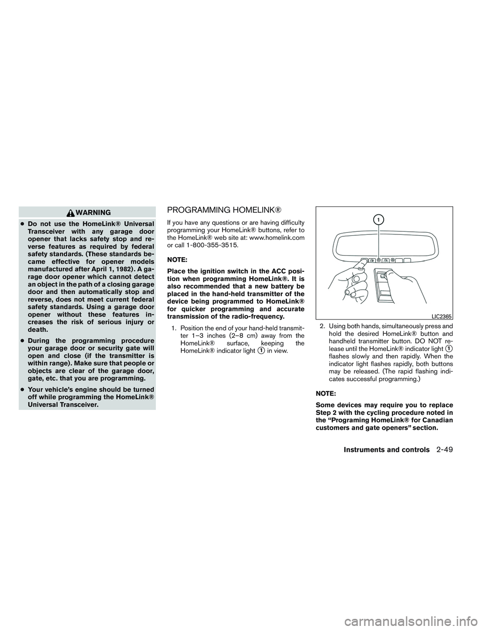 NISSAN ALTIMA SEDAN 2013 Owners Manual WARNING
●Do not use the HomeLink® Universal
Transceiver with any garage door
opener that lacks safety stop and re-
verse features as required by federal
safety standards. (These standards be-
came NISSAN ALTIMA SEDAN 2013 Owners Manual WARNING
●Do not use the HomeLink® Universal
Transceiver with any garage door
opener that lacks safety stop and re-
verse features as required by federal
safety standards. (These standards be-
came