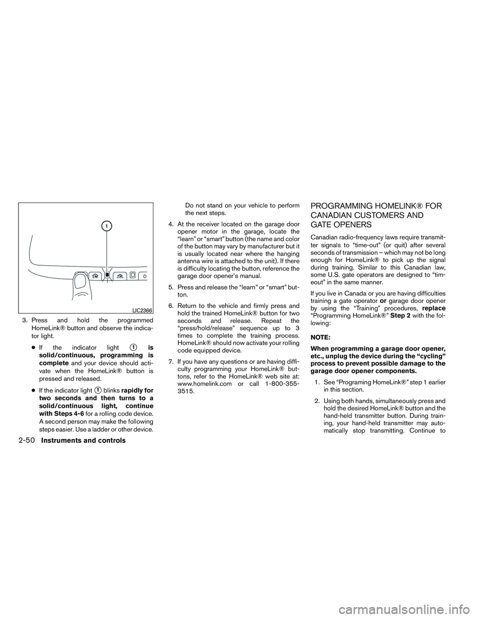 NISSAN ALTIMA SEDAN 2013 Owners Manual 3. Press and hold the programmedHomeLink® button and observe the indica-
tor light.
● If the indicator light
1is
solid/continuous, programming is
complete and your device should acti-
vate when th NISSAN ALTIMA SEDAN 2013 Owners Manual 3. Press and hold the programmedHomeLink® button and observe the indica-
tor light.
● If the indicator light
1is
solid/continuous, programming is
complete and your device should acti-
vate when th