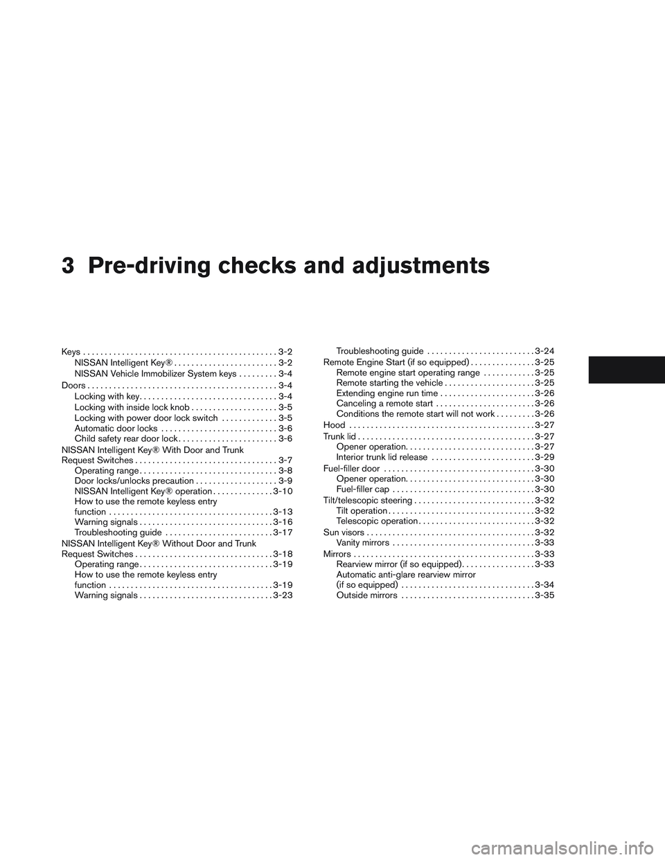 NISSAN ALTIMA SEDAN 2013 Owners Manual 3 Pre-driving checks and adjustments
Keys .............................................3-2NISSAN Intelligent Key® ........................3-2
NISSAN Vehicle Immobilizer System keys .........3-4
Doors NISSAN ALTIMA SEDAN 2013 Owners Manual 3 Pre-driving checks and adjustments
Keys .............................................3-2NISSAN Intelligent Key® ........................3-2
NISSAN Vehicle Immobilizer System keys .........3-4
Doors
