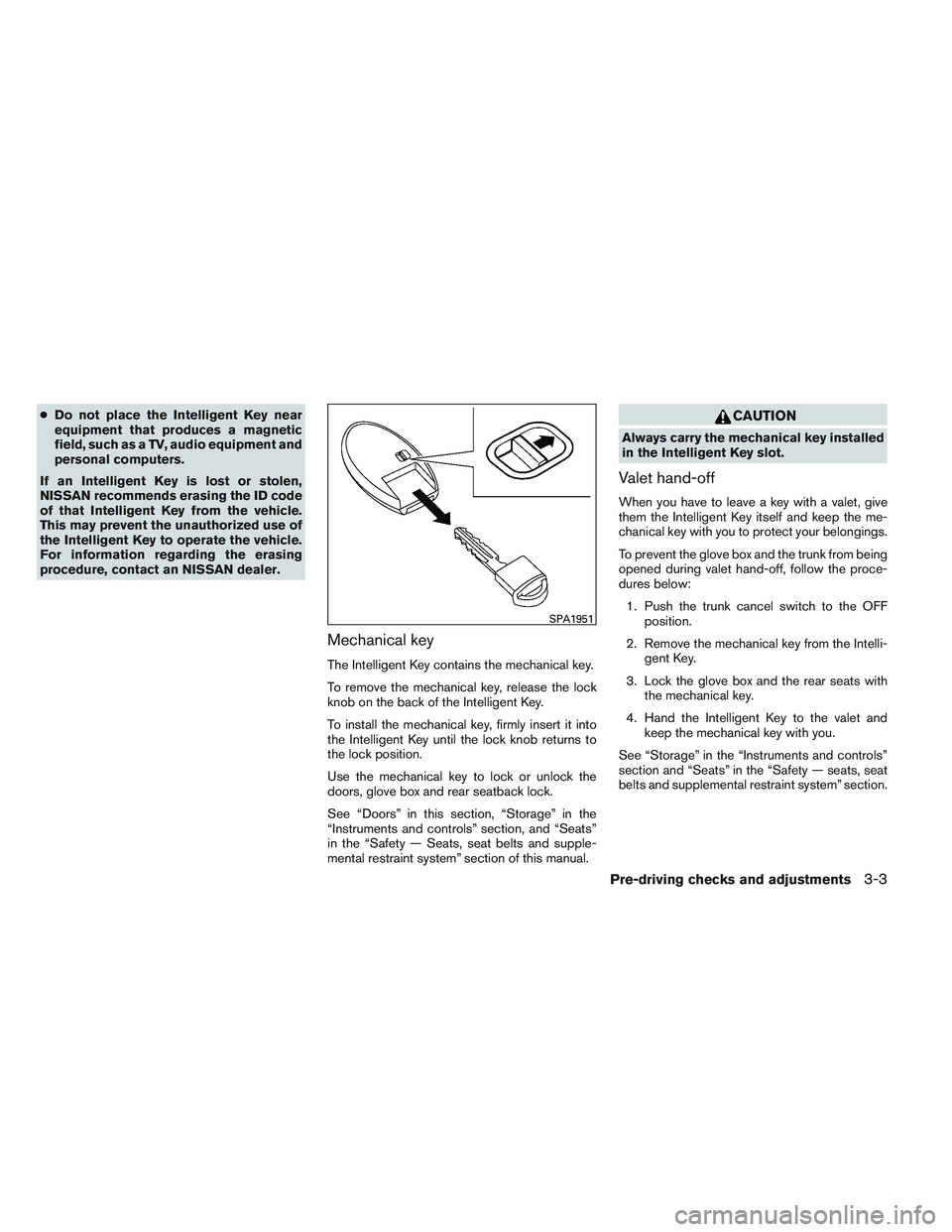 NISSAN ALTIMA SEDAN 2013 Owners Manual ●Do not place the Intelligent Key near
equipment that produces a magnetic
field, such as a TV, audio equipment and
personal computers.
If an Intelligent Key is lost or stolen,
NISSAN recommends eras NISSAN ALTIMA SEDAN 2013 Owners Manual ●Do not place the Intelligent Key near
equipment that produces a magnetic
field, such as a TV, audio equipment and
personal computers.
If an Intelligent Key is lost or stolen,
NISSAN recommends eras