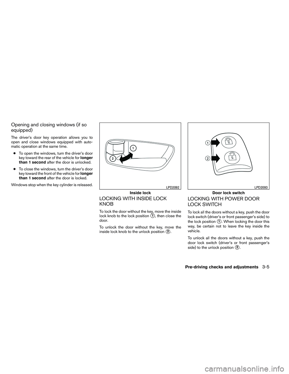 NISSAN ALTIMA SEDAN 2013 Owners Manual Opening and closing windows (if so
equipped)
The driver’s door key operation allows you to
open and close windows equipped with auto-
matic operation at the same time.● To open the windows, turn t NISSAN ALTIMA SEDAN 2013 Owners Manual Opening and closing windows (if so
equipped)
The driver’s door key operation allows you to
open and close windows equipped with auto-
matic operation at the same time.● To open the windows, turn t