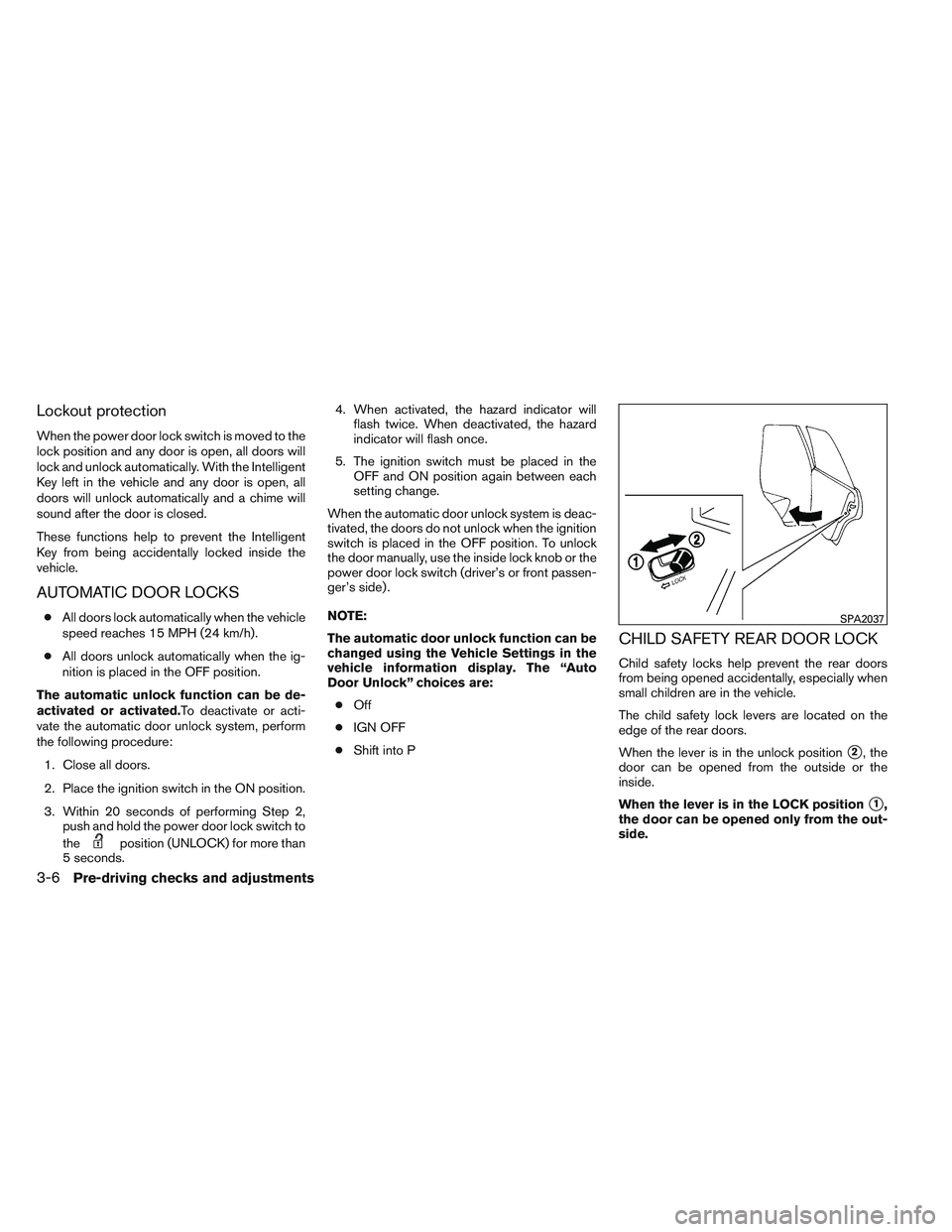 NISSAN ALTIMA SEDAN 2013 Owners Manual Lockout protection
When the power door lock switch is moved to the
lock position and any door is open, all doors will
lock and unlock automatically. With the Intelligent
Key left in the vehicle and an NISSAN ALTIMA SEDAN 2013 Owners Manual Lockout protection
When the power door lock switch is moved to the
lock position and any door is open, all doors will
lock and unlock automatically. With the Intelligent
Key left in the vehicle and an