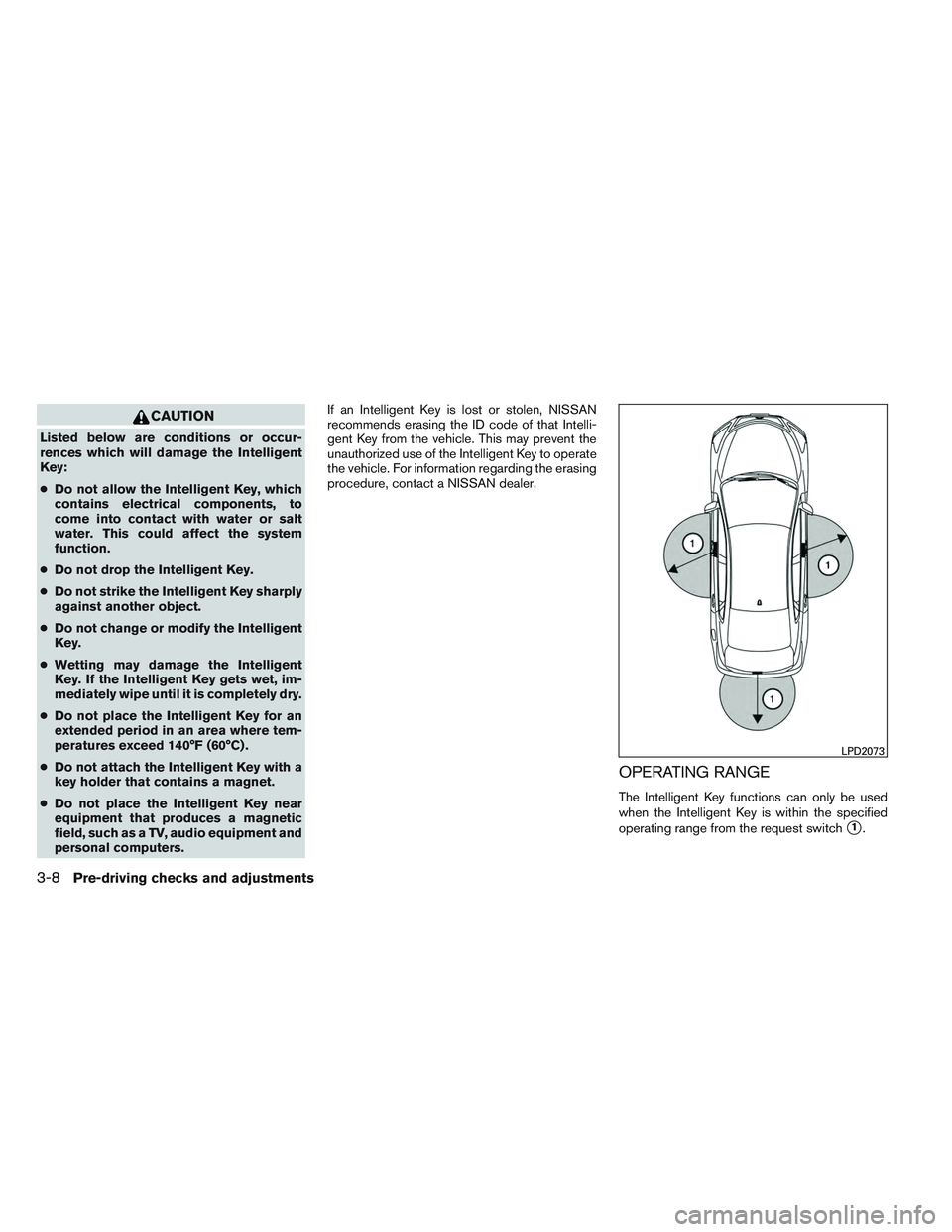 NISSAN ALTIMA SEDAN 2013 Owners Manual CAUTION
Listed below are conditions or occur-
rences which will damage the Intelligent
Key:
●Do not allow the Intelligent Key, which
contains electrical components, to
come into contact with water o NISSAN ALTIMA SEDAN 2013 Owners Manual CAUTION
Listed below are conditions or occur-
rences which will damage the Intelligent
Key:
●Do not allow the Intelligent Key, which
contains electrical components, to
come into contact with water o