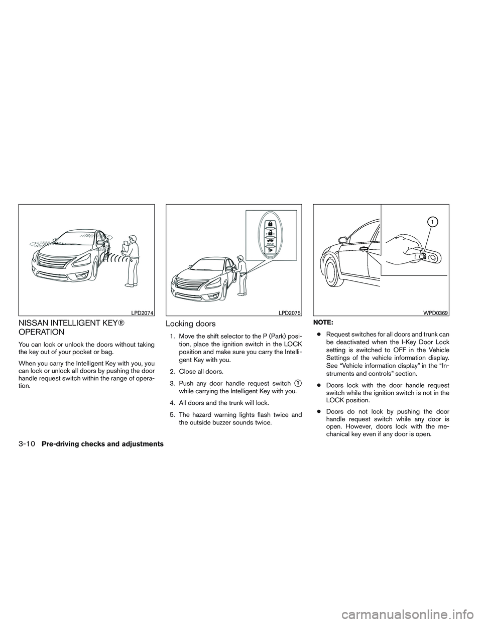 NISSAN ALTIMA SEDAN 2013 Owners Manual NISSAN INTELLIGENT KEY®
OPERATION
You can lock or unlock the doors without taking
the key out of your pocket or bag.
When you carry the Intelligent Key with you, you
can lock or unlock all doors by p NISSAN ALTIMA SEDAN 2013 Owners Manual NISSAN INTELLIGENT KEY®
OPERATION
You can lock or unlock the doors without taking
the key out of your pocket or bag.
When you carry the Intelligent Key with you, you
can lock or unlock all doors by p