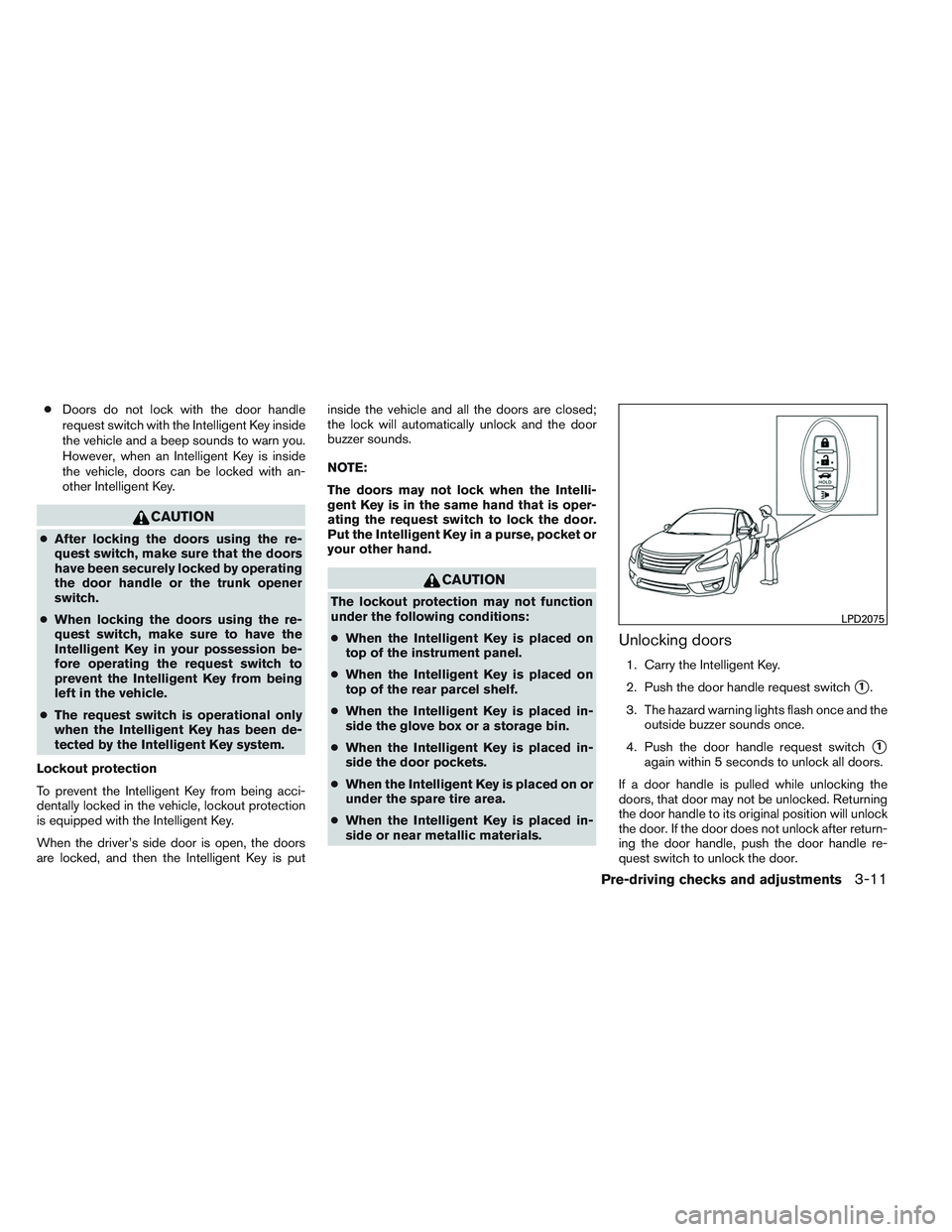 NISSAN ALTIMA SEDAN 2013 Owners Manual ●Doors do not lock with the door handle
request switch with the Intelligent Key inside
the vehicle and a beep sounds to warn you.
However, when an Intelligent Key is inside
the vehicle, doors can be NISSAN ALTIMA SEDAN 2013 Owners Manual ●Doors do not lock with the door handle
request switch with the Intelligent Key inside
the vehicle and a beep sounds to warn you.
However, when an Intelligent Key is inside
the vehicle, doors can be
