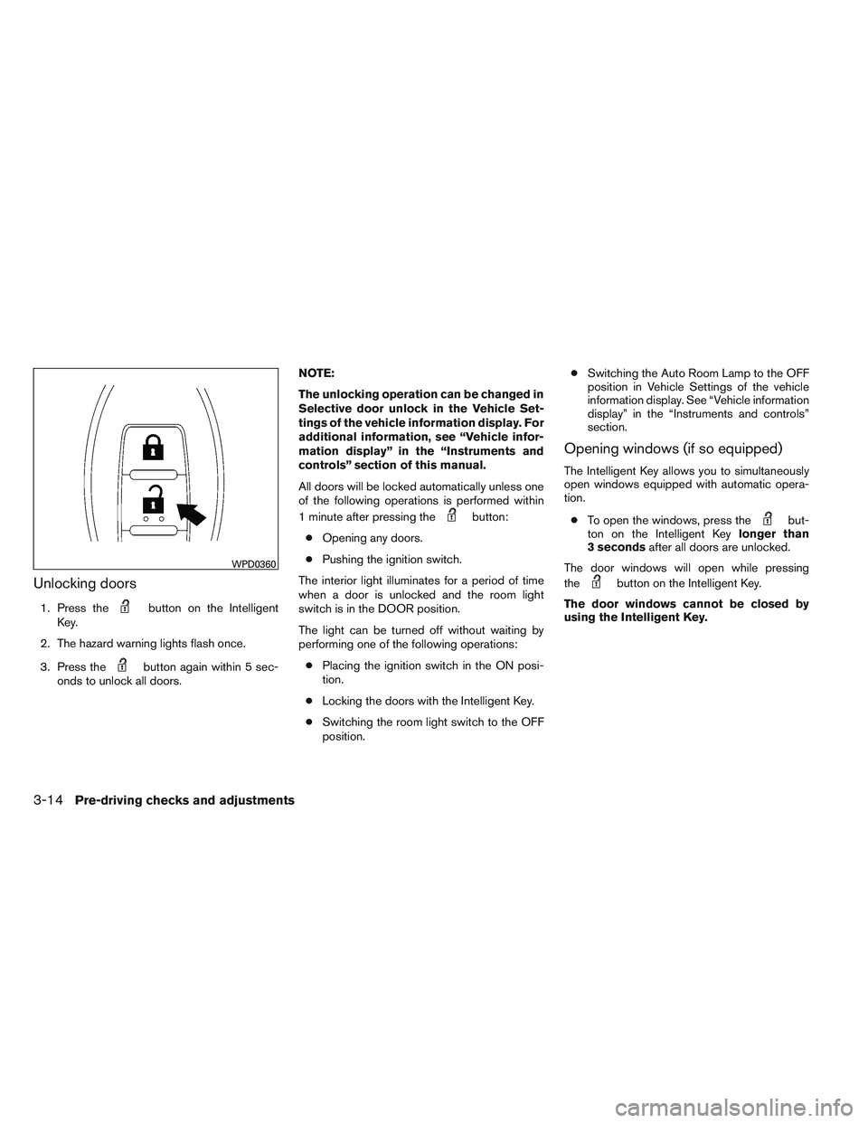 NISSAN ALTIMA SEDAN 2013 Owners Manual Unlocking doors
1. Press thebutton on the Intelligent
Key.
2. The hazard warning lights flash once.
3. Press the
button again within 5 sec-
onds to unlock all doors. NOTE:
The unlocking operation can NISSAN ALTIMA SEDAN 2013 Owners Manual Unlocking doors
1. Press thebutton on the Intelligent
Key.
2. The hazard warning lights flash once.
3. Press the
button again within 5 sec-
onds to unlock all doors. NOTE:
The unlocking operation can